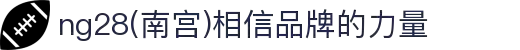 ng28(南宫)相信品牌的力量